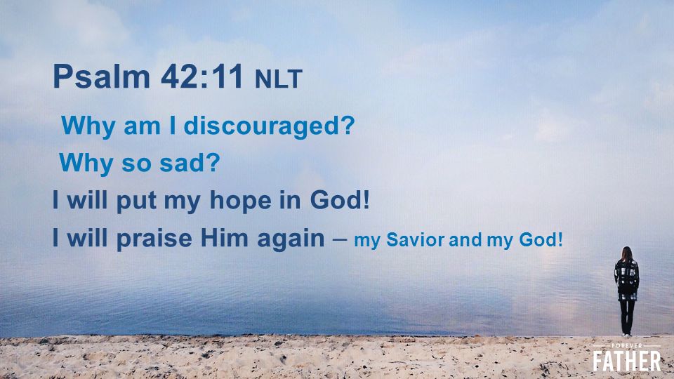 Psalm 42:11 NLT Why am I discouraged. 