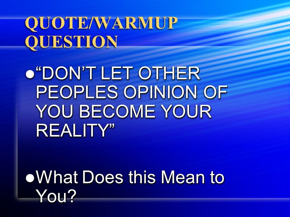QUOTE/WARMUP QUESTION DON’T LET OTHER PEOPLES OPINION OF YOU BECOME YOUR REALITY DON’T LET OTHER PEOPLES OPINION OF YOU BECOME YOUR REALITY What Does this Mean to You.