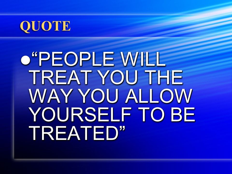 QUOTE PEOPLE WILL TREAT YOU THE WAY YOU ALLOW YOURSELF TO BE TREATED PEOPLE WILL TREAT YOU THE WAY YOU ALLOW YOURSELF TO BE TREATED