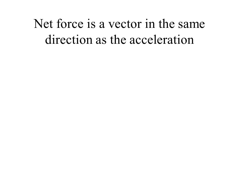 Net force is a vector in the same direction as the acceleration