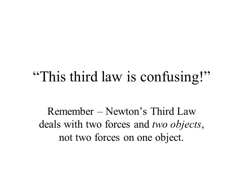 This third law is confusing! Remember – Newton’s Third Law deals with two forces and two objects, not two forces on one object.