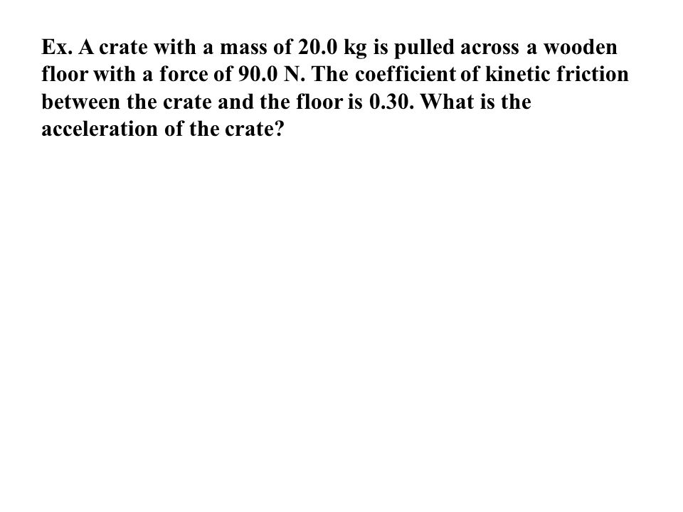 Ex. A crate with a mass of 20.0 kg is pulled across a wooden floor with a force of 90.0 N.