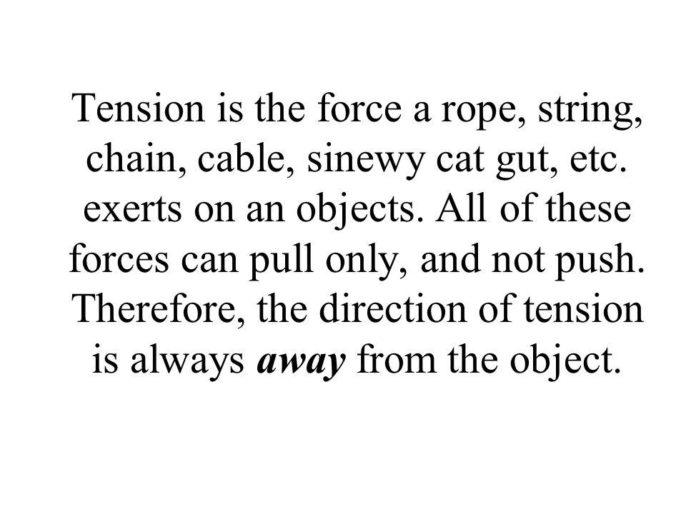 Tension is the force a rope, string, chain, cable, sinewy cat gut, etc.