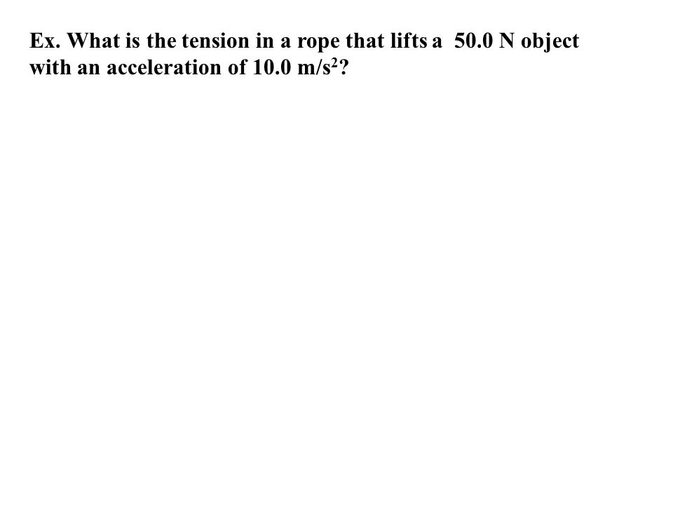 Ex. What is the tension in a rope that lifts a 50.0 N object with an acceleration of 10.0 m/s 2