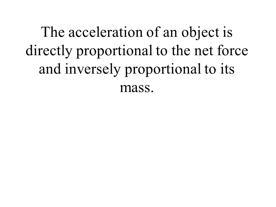 The acceleration of an object is directly proportional to the net force and inversely proportional to its mass.