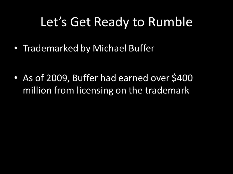 Let’s Get Ready to Rumble Trademarked by Michael Buffer As of 2009, Buffer had earned over $400 million from licensing on the trademark