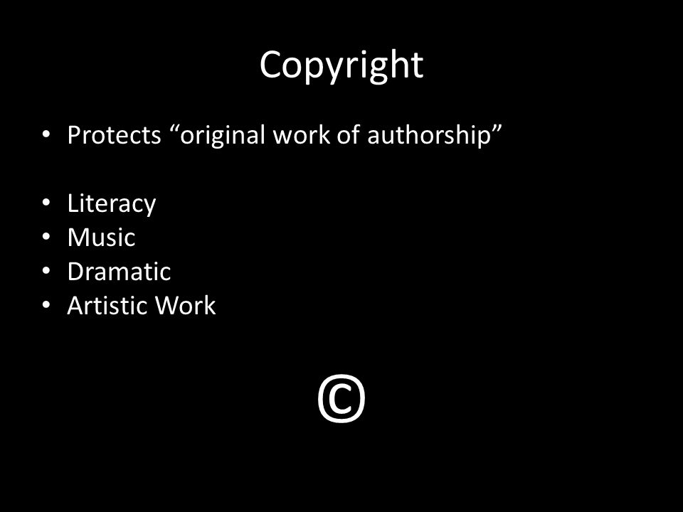 Copyright Protects original work of authorship Literacy Music Dramatic Artistic Work ©