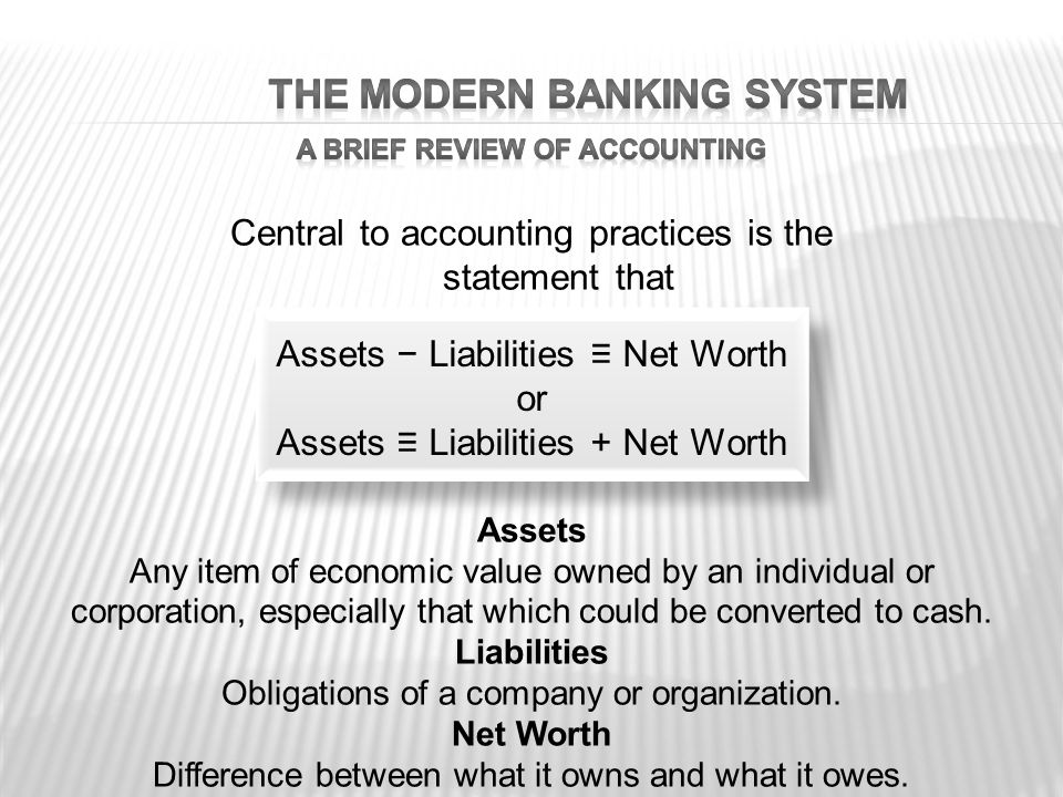 Assets − Liabilities ≡ Net Worth or Assets ≡ Liabilities + Net Worth Assets − Liabilities ≡ Net Worth or Assets ≡ Liabilities + Net Worth Assets Any item of economic value owned by an individual or corporation, especially that which could be converted to cash.