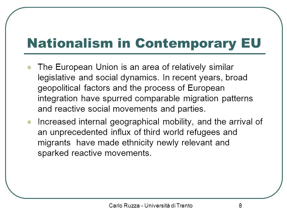 Carlo Ruzza - Università di Trento 8 Nationalism in Contemporary EU The European Union is an area of relatively similar legislative and social dynamics.