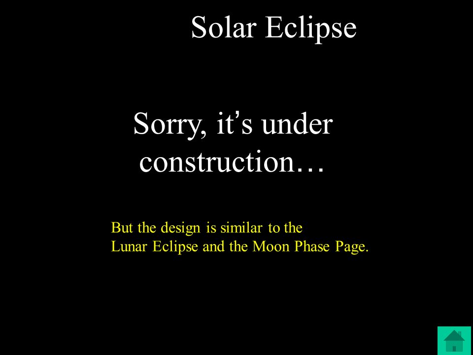 Solar Eclipse Sorry, it ’ s under construction … But the design is similar to the Lunar Eclipse and the Moon Phase Page.