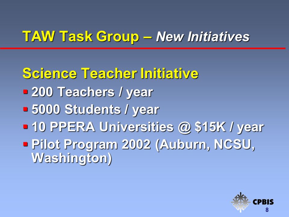 8 TAW Task Group – New Initiatives Science Teacher Initiative  200 Teachers / year  5000 Students / year  10 PPERA $15K / year  Pilot Program 2002 (Auburn, NCSU, Washington)