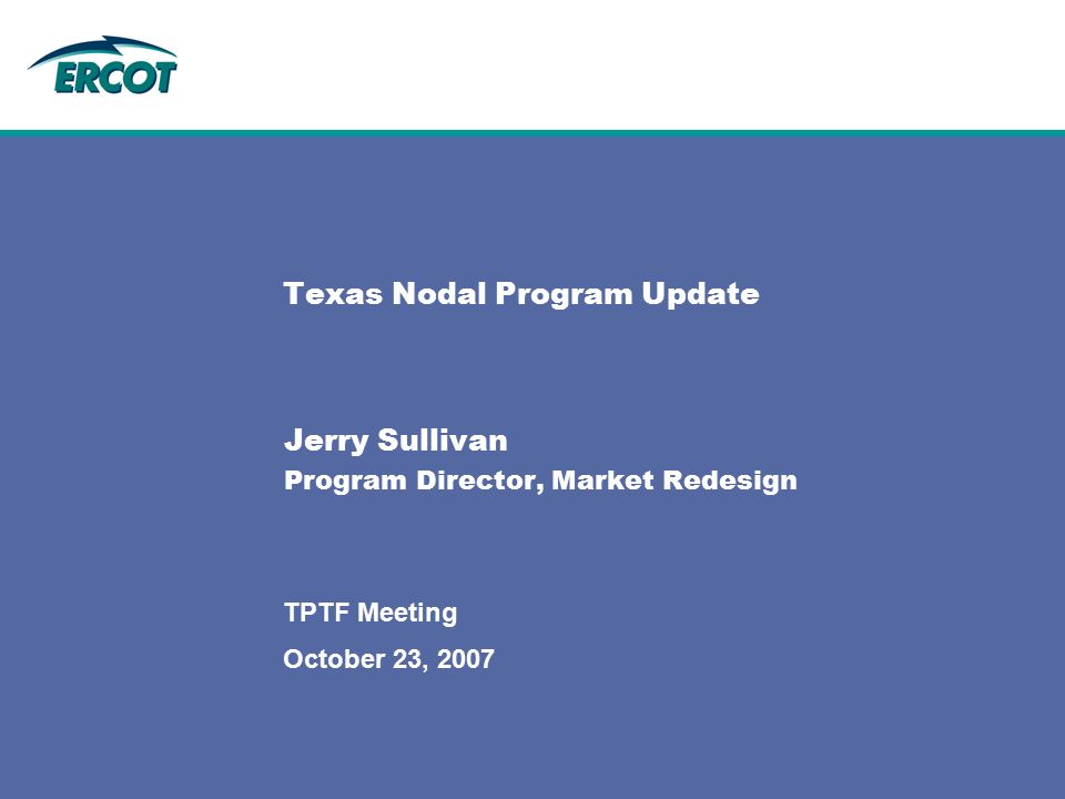 October 23, 2007 TPTF Meeting Texas Nodal Program Update Jerry Sullivan Program Director, Market Redesign