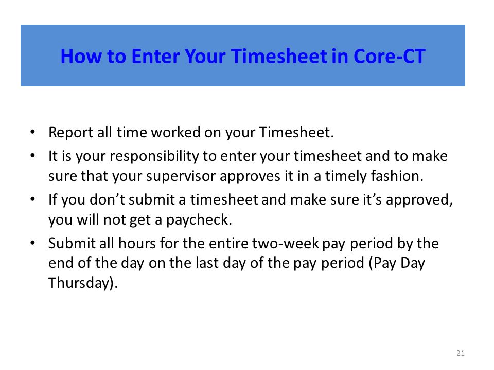 How to Enter Your Timesheet in Core-CT 21 Report all time worked on your Timesheet.