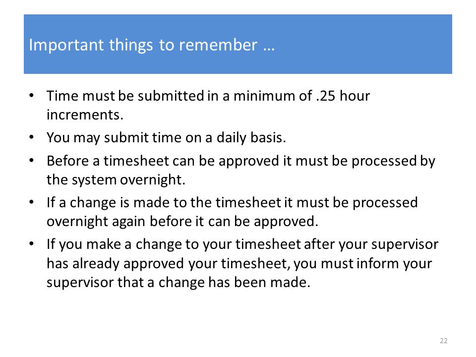 Important things to remember … Time must be submitted in a minimum of.25 hour increments.