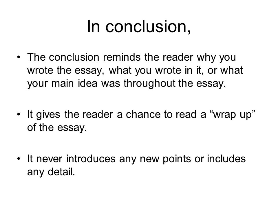 In conclusion, The conclusion reminds the reader why you wrote the essay, what you wrote in it, or what your main idea was throughout the essay.