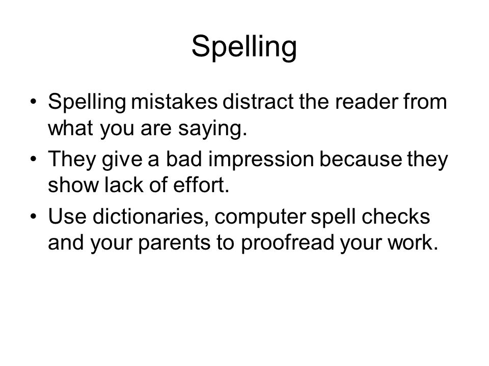 Spelling Spelling mistakes distract the reader from what you are saying.