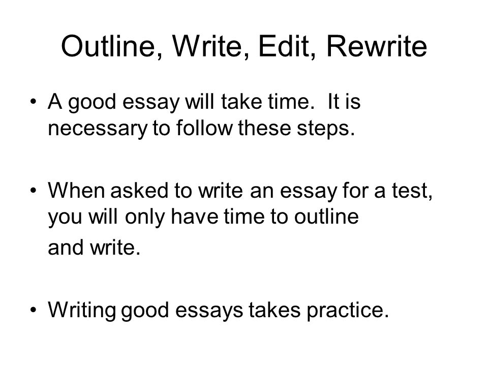 Outline, Write, Edit, Rewrite A good essay will take time.