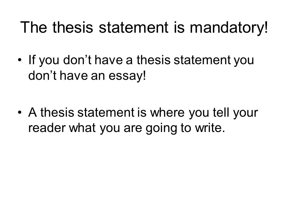 The thesis statement is mandatory. If you don’t have a thesis statement you don’t have an essay.