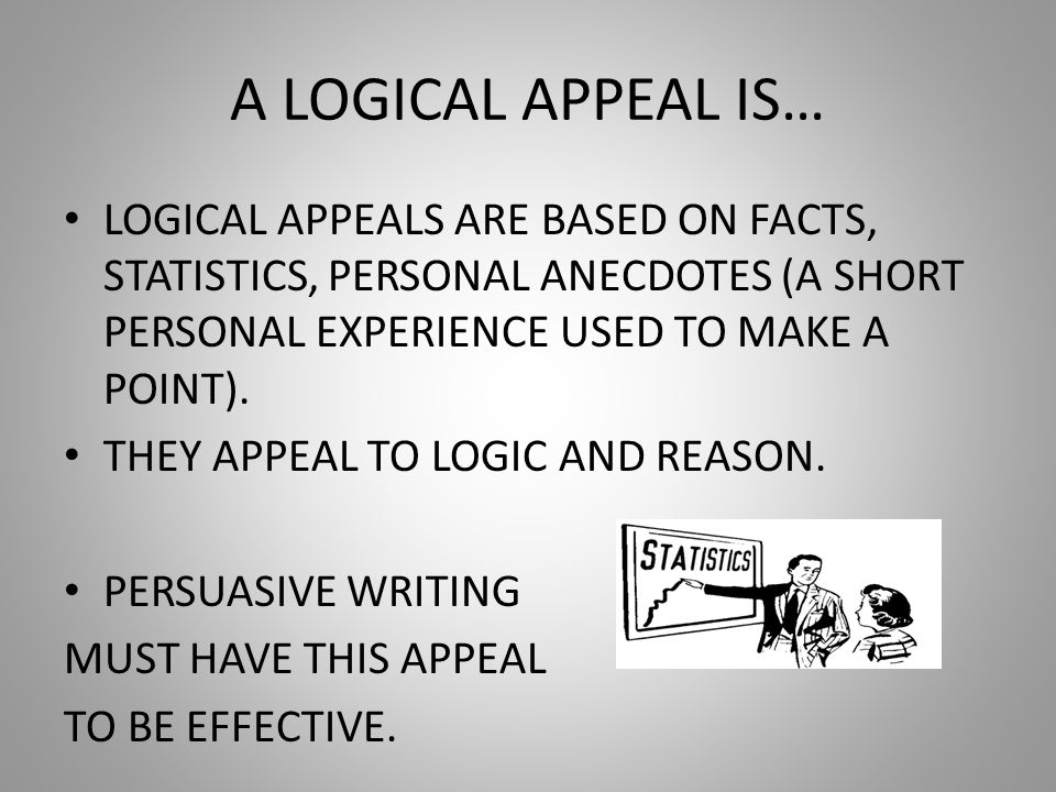 A LOGICAL APPEAL IS… LOGICAL APPEALS ARE BASED ON FACTS, STATISTICS, PERSONAL ANECDOTES (A SHORT PERSONAL EXPERIENCE USED TO MAKE A POINT).