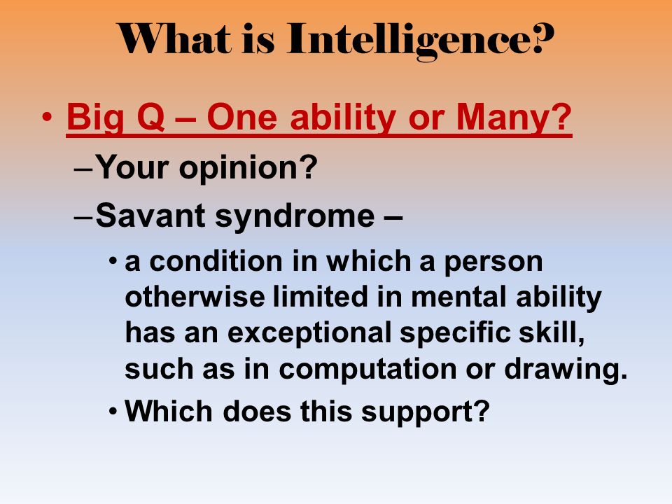 What is Intelligence. Big Q – One ability or Many.