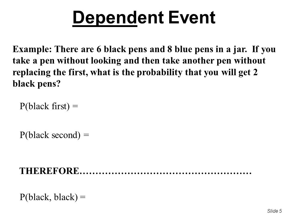 Dependent Event Example: There are 6 black pens and 8 blue pens in a jar.