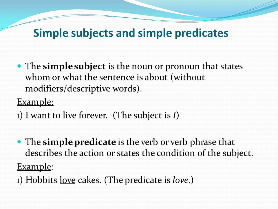 Simple subjects and simple predicates The simple subject is the noun or pronoun that states whom or what the sentence is about (without modifiers/descriptive words).