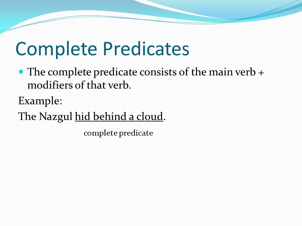 Complete Predicates The complete predicate consists of the main verb + modifiers of that verb.