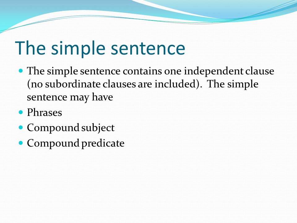 The simple sentence The simple sentence contains one independent clause (no subordinate clauses are included).