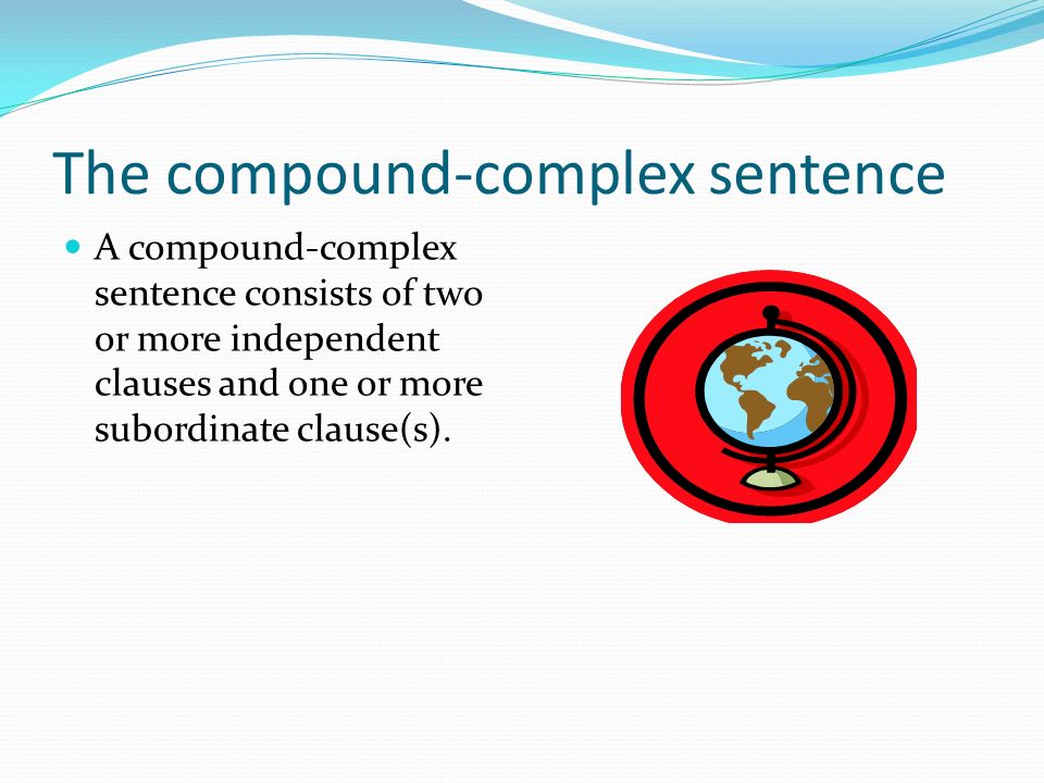 The compound-complex sentence A compound-complex sentence consists of two or more independent clauses and one or more subordinate clause(s).