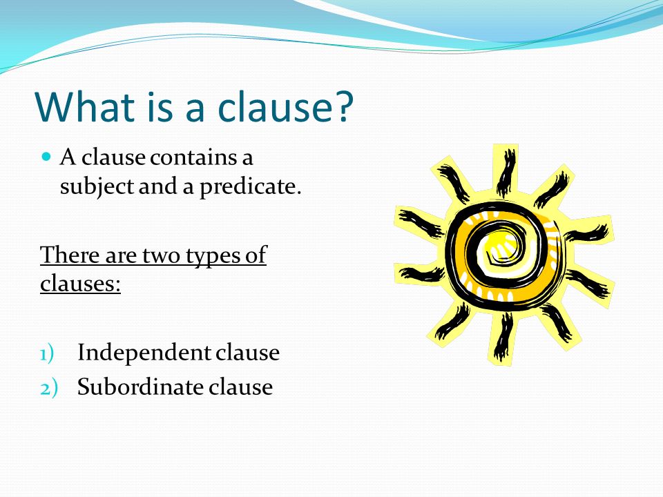 What is a clause. A clause contains a subject and a predicate.