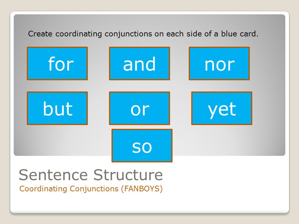 Sentence Structure Coordinating Conjunctions (FANBOYS) Create coordinating conjunctions on each side of a blue card.