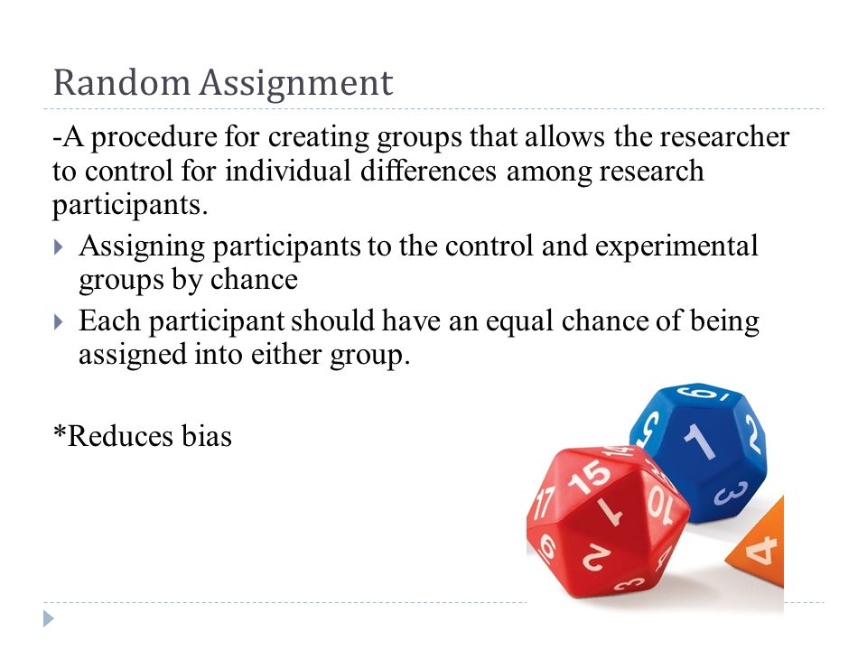 Random Assignment -A procedure for creating groups that allows the researcher to control for individual differences among research participants.