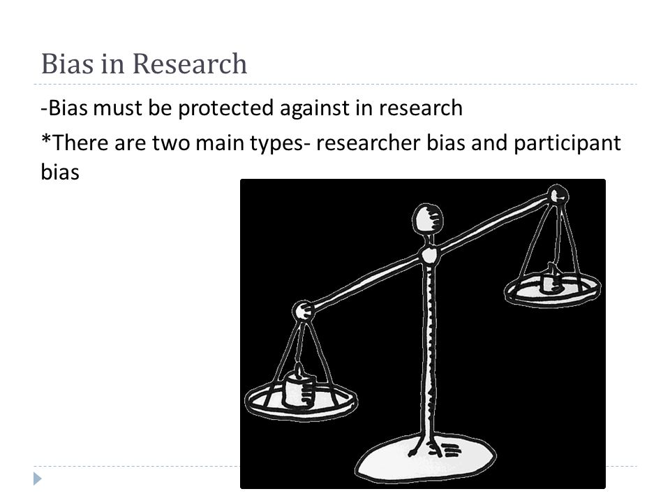 Bias in Research -Bias must be protected against in research *There are two main types- researcher bias and participant bias