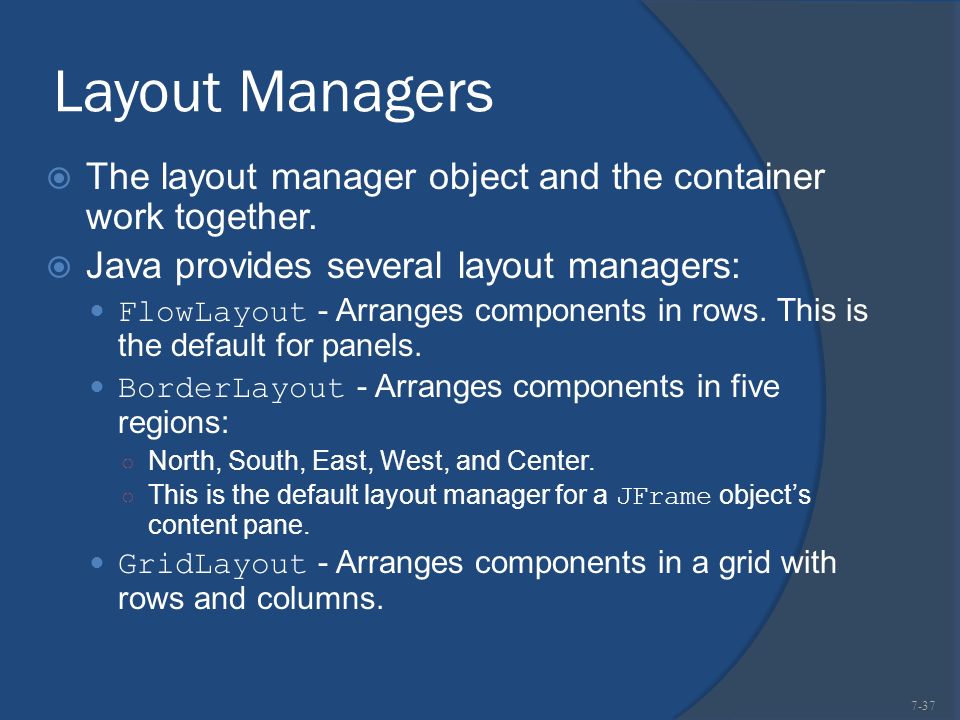Layout Managers  The layout manager object and the container work together.