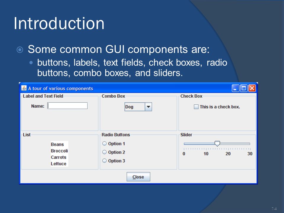 Introduction  Some common GUI components are: buttons, labels, text fields, check boxes, radio buttons, combo boxes, and sliders.
