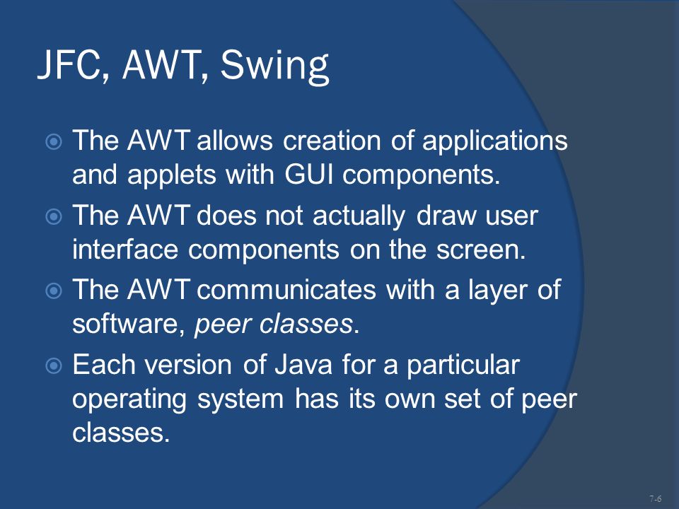 JFC, AWT, Swing  The AWT allows creation of applications and applets with GUI components.