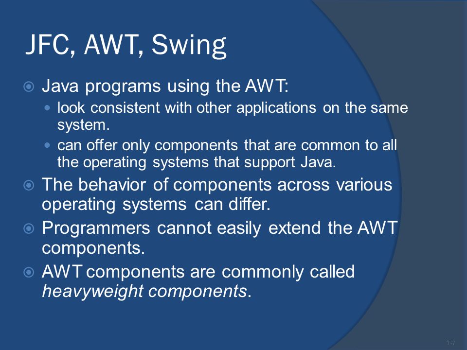 JFC, AWT, Swing  Java programs using the AWT: look consistent with other applications on the same system.