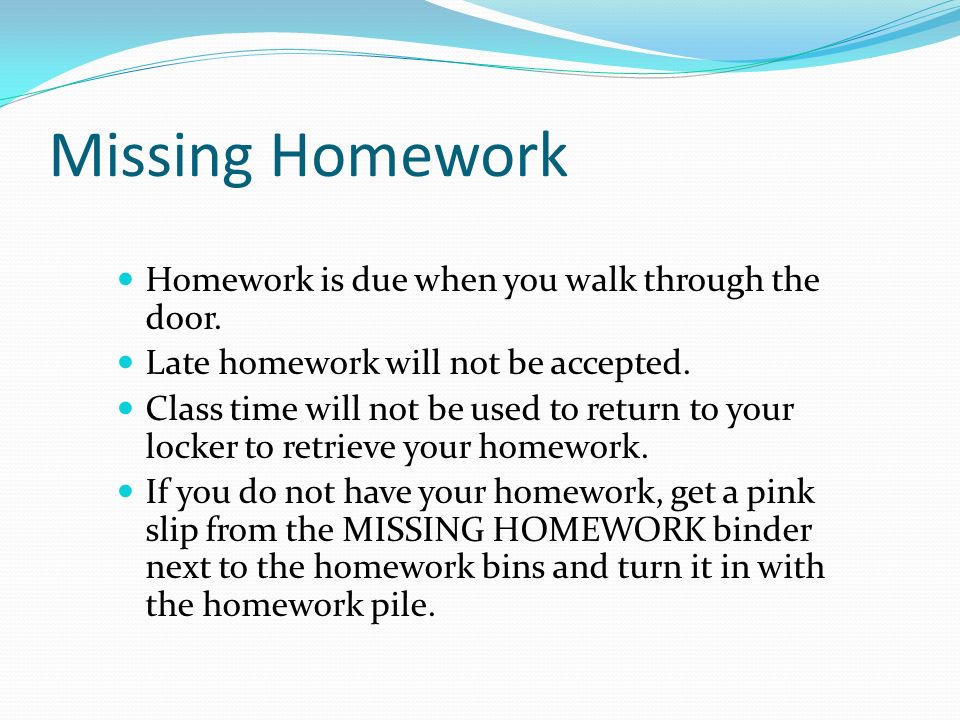 Missing Homework Homework is due when you walk through the door.