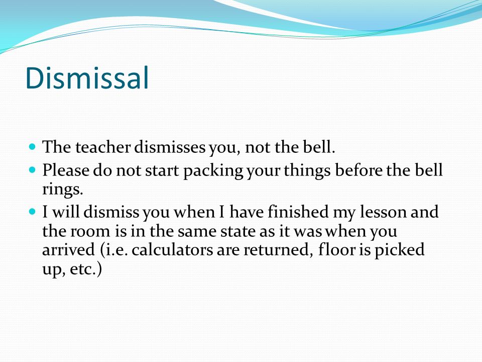 Dismissal The teacher dismisses you, not the bell.
