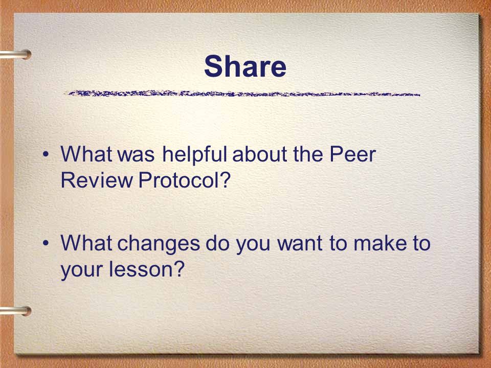 What was helpful about the Peer Review Protocol. What changes do you want to make to your lesson.
