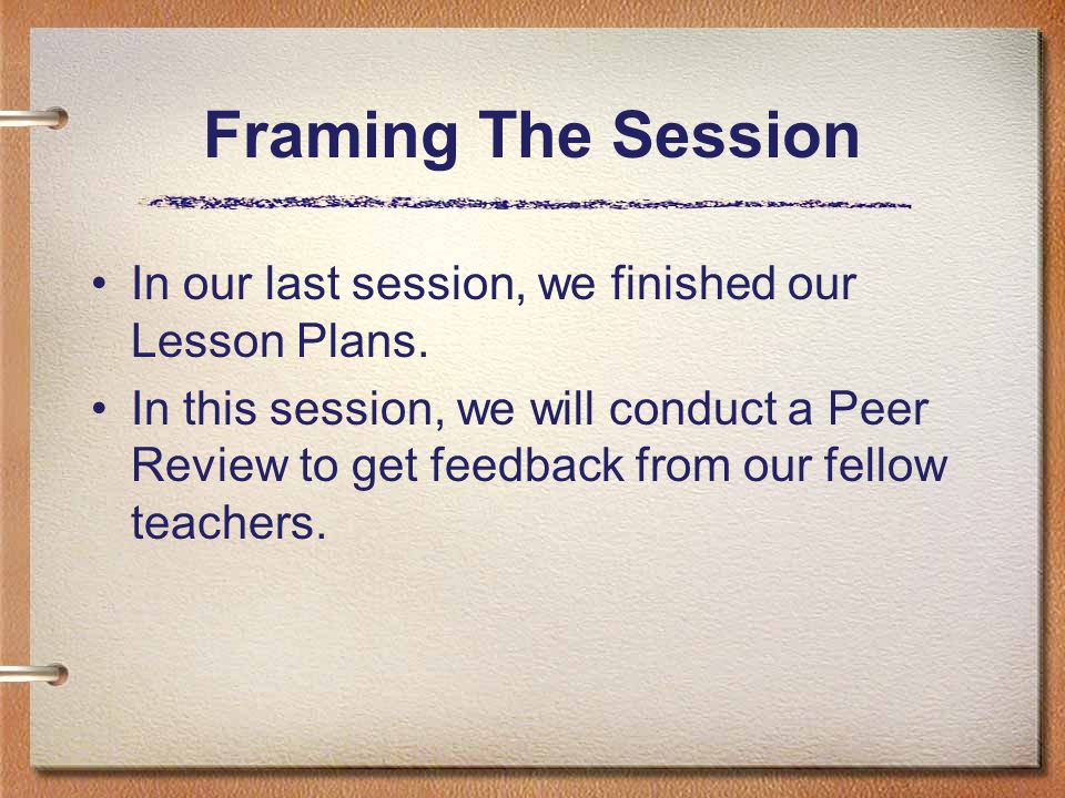 Framing The Session In our last session, we finished our Lesson Plans.