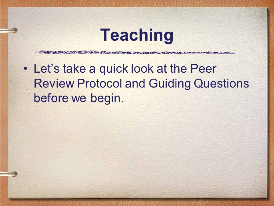 Teaching Let’s take a quick look at the Peer Review Protocol and Guiding Questions before we begin.