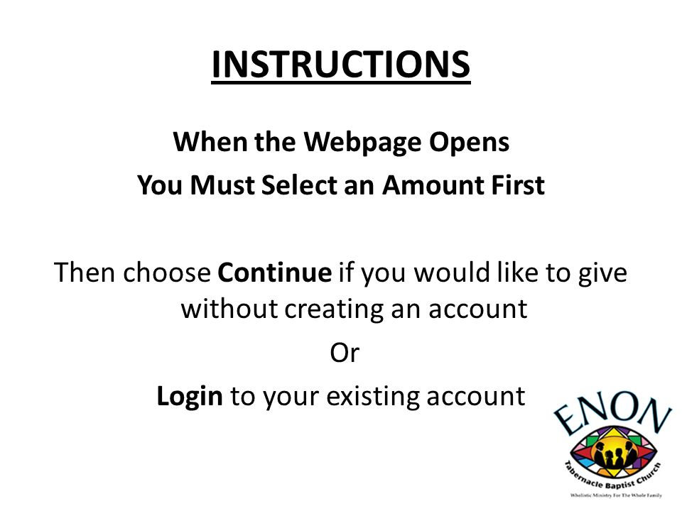 INSTRUCTIONS When the Webpage Opens You Must Select an Amount First Then choose Continue if you would like to give without creating an account Or Login to your existing account