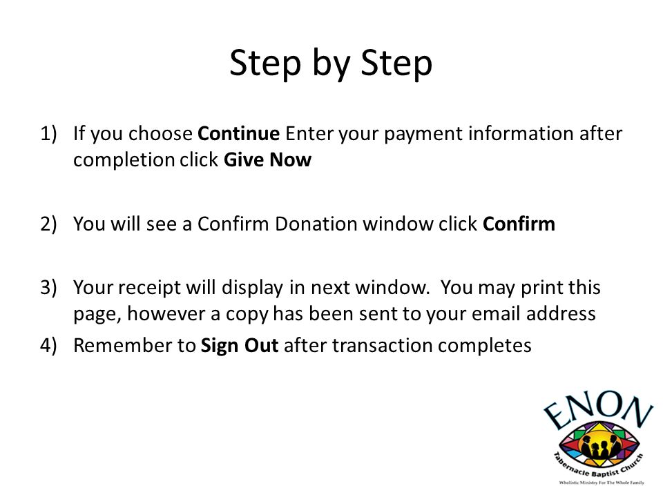 Step by Step 1)If you choose Continue Enter your payment information after completion click Give Now 2)You will see a Confirm Donation window click Confirm 3)Your receipt will display in next window.