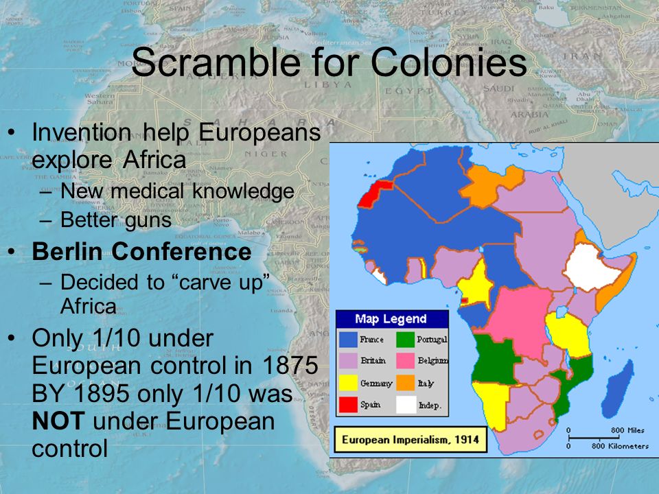 Scramble for Colonies Invention help Europeans explore Africa –New medical knowledge –Better guns Berlin Conference –Decided to carve up Africa Only 1/10 under European control in 1875 BY 1895 only 1/10 was NOT under European control