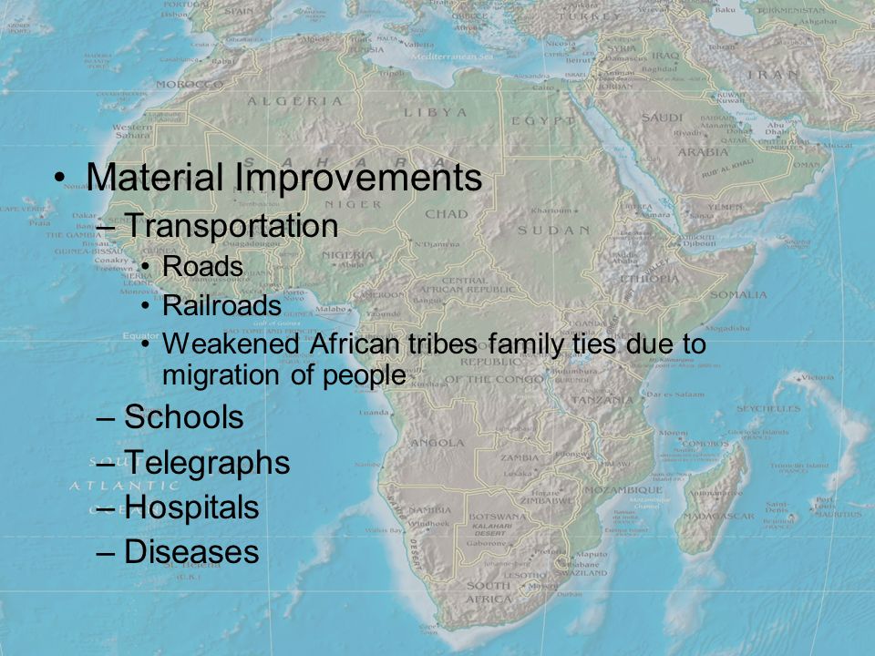 Material Improvements –Transportation Roads Railroads Weakened African tribes family ties due to migration of people –Schools –Telegraphs –Hospitals –Diseases