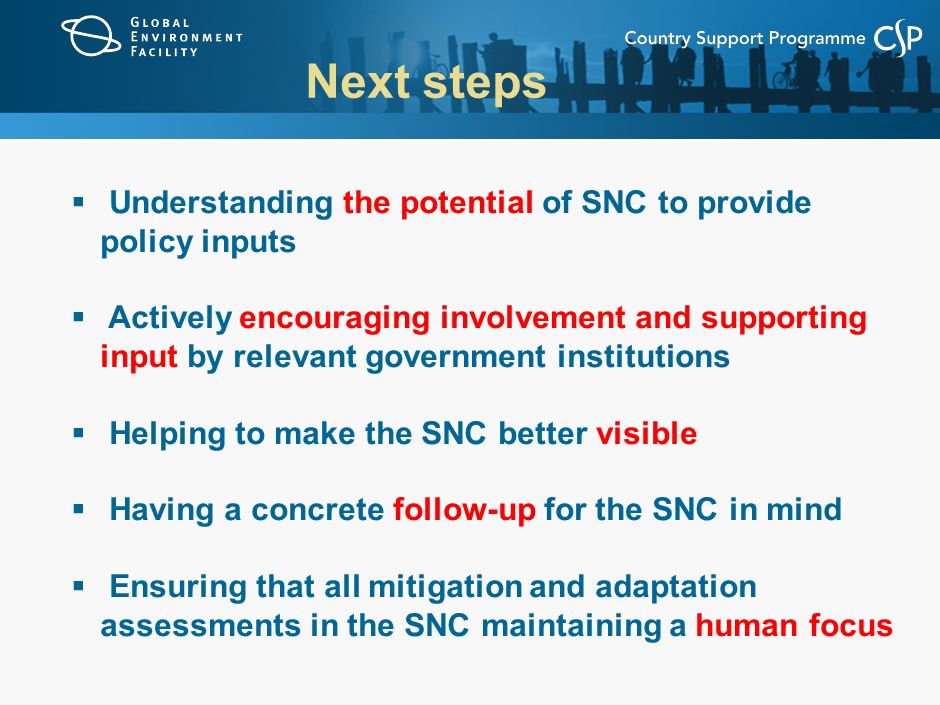  Understanding the potential of SNC to provide policy inputs  Actively encouraging involvement and supporting input by relevant government institutions  Helping to make the SNC better visible  Having a concrete follow-up for the SNC in mind  Ensuring that all mitigation and adaptation assessments in the SNC maintaining a human focus Next steps