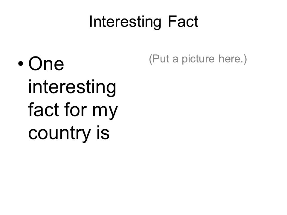 Interesting Fact One interesting fact for my country is (Put a picture here.)