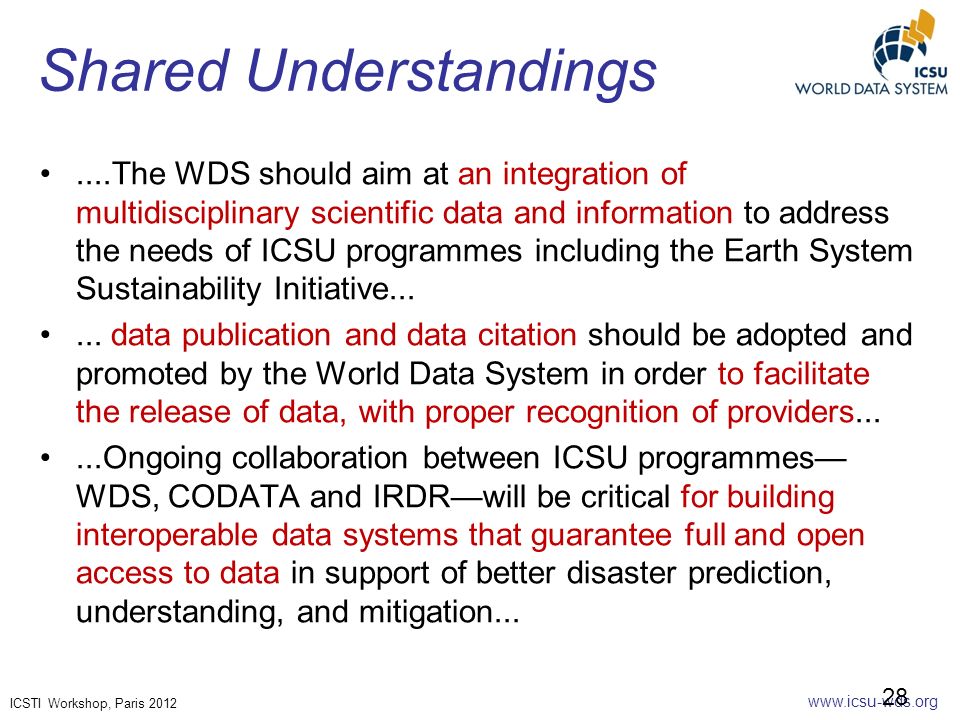 ICSTI Workshop, Paris 2012 Shared Understandings....The WDS should aim at an integration of multidisciplinary scientific data and information to address the needs of ICSU programmes including the Earth System Sustainability Initiative......