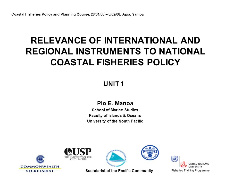 RELEVANCE OF INTERNATIONAL AND REGIONAL INSTRUMENTS TO NATIONAL COASTAL FISHERIES POLICY UNIT 1 Pio E.